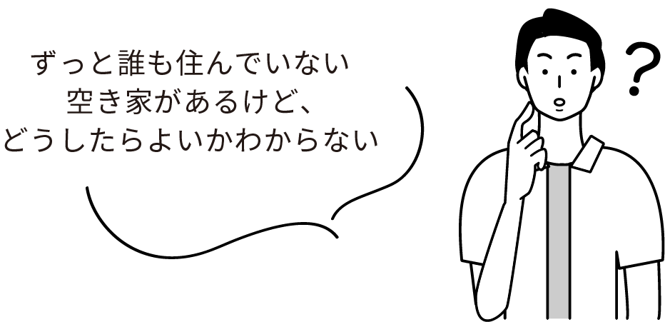 ずっと誰も住んでいない空き家があるけど、どうしたらよいかわからない